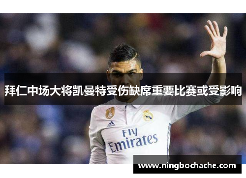 拜仁中场大将凯曼特受伤缺席重要比赛或受影响