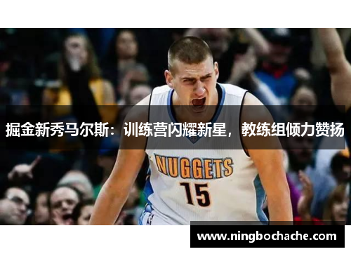 掘金新秀马尔斯：训练营闪耀新星，教练组倾力赞扬