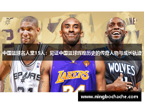 中国篮球名人堂15人：见证中国篮球辉煌历史的传奇人物与成长轨迹