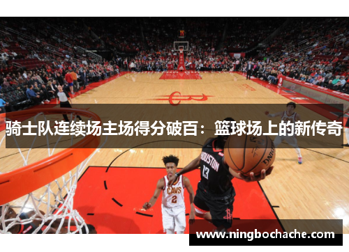 骑士队连续场主场得分破百：篮球场上的新传奇