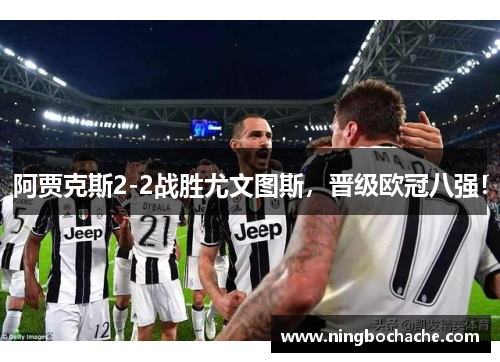 阿贾克斯2-2战胜尤文图斯，晋级欧冠八强！