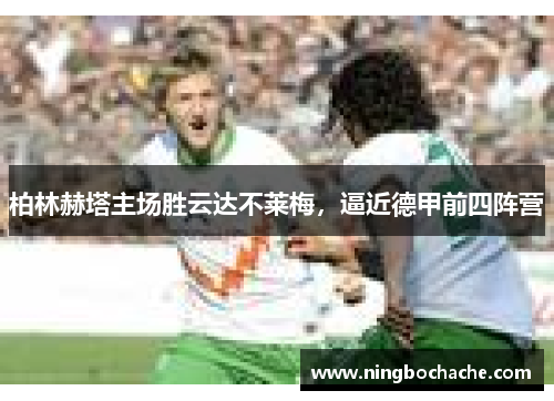 柏林赫塔主场胜云达不莱梅，逼近德甲前四阵营