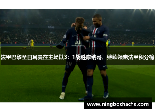 法甲巴黎圣日耳曼在主场以3：1战胜摩纳哥，继续领跑法甲积分榜