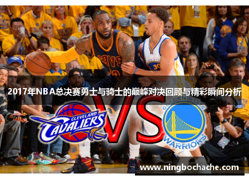 2017年NBA总决赛勇士与骑士的巅峰对决回顾与精彩瞬间分析