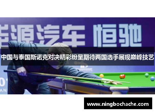 中国与泰国斯诺克对决精彩纷呈期待两国选手展现巅峰技艺
