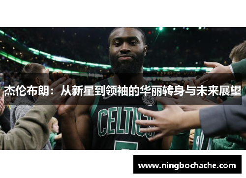 杰伦布朗：从新星到领袖的华丽转身与未来展望