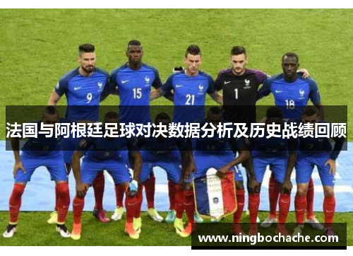 法国与阿根廷足球对决数据分析及历史战绩回顾