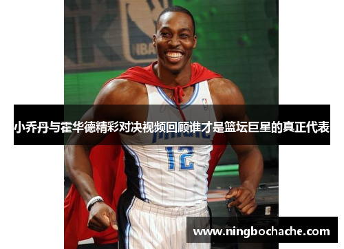 小乔丹与霍华德精彩对决视频回顾谁才是篮坛巨星的真正代表