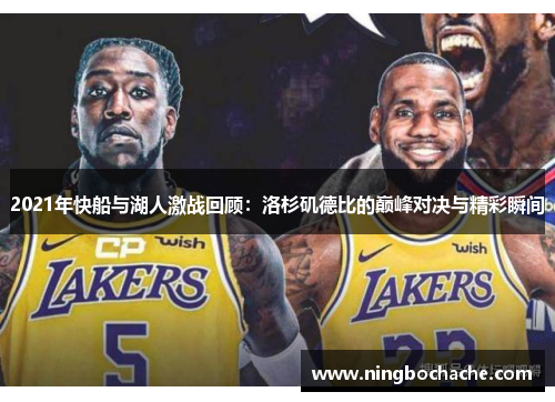 2021年快船与湖人激战回顾：洛杉矶德比的巅峰对决与精彩瞬间