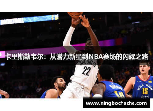 卡里斯勒韦尔：从潜力新星到NBA赛场的闪耀之路