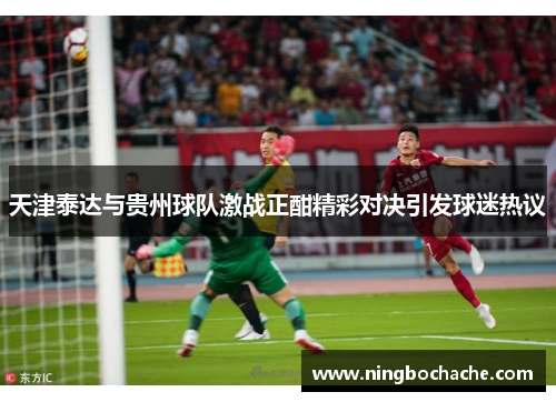 天津泰达与贵州球队激战正酣精彩对决引发球迷热议